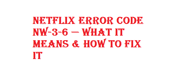 Netflix Error Code NW-3-6