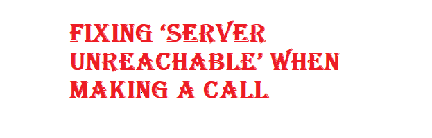 Fixing ‘Server Unreachable’ When Making A Call